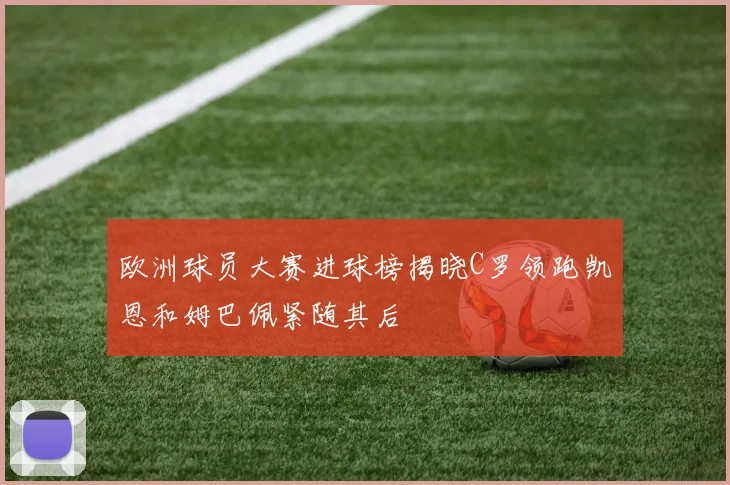 欧洲球员大赛进球榜揭晓C罗领跑凯恩和姆巴佩紧随其后
