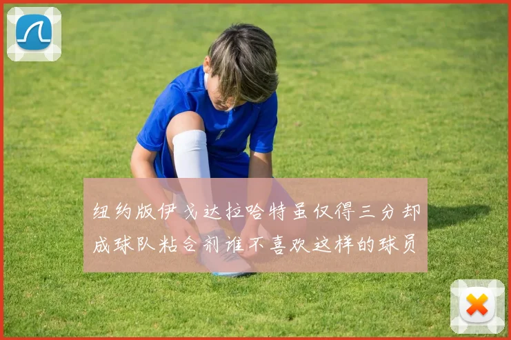 纽约版伊戈达拉哈特虽仅得三分却成球队粘合剂谁不喜欢这样的球员