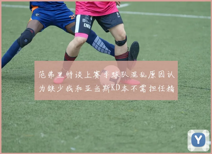 范弗里特谈上赛季球队混乱原因认为缺少我和亚当斯KD本不需担任精神领袖