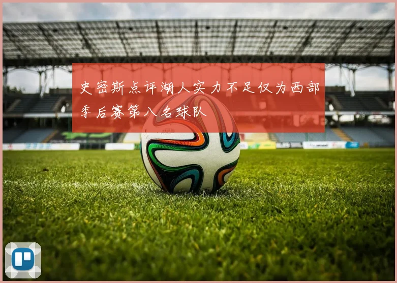 史密斯点评湖人实力不足仅为西部季后赛第八名球队