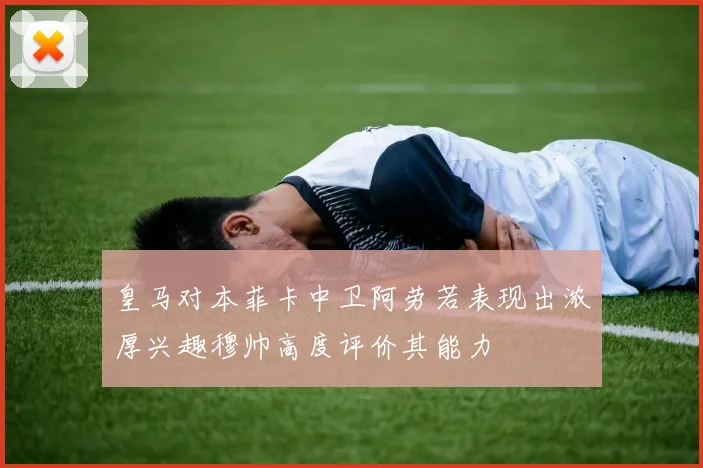 皇马对本菲卡中卫阿劳若表现出浓厚兴趣穆帅高度评价其能力