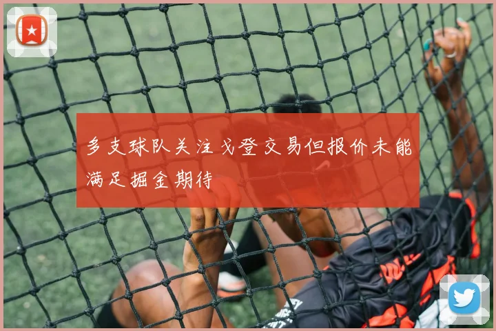 多支球队关注戈登交易但报价未能满足掘金期待