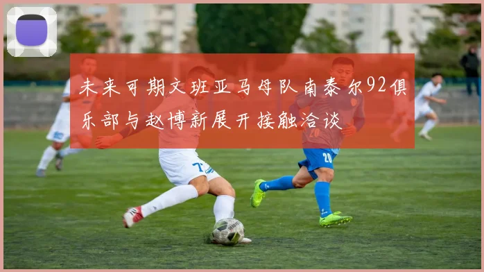 未来可期文班亚马母队南泰尔92俱乐部与赵博新展开接触洽谈