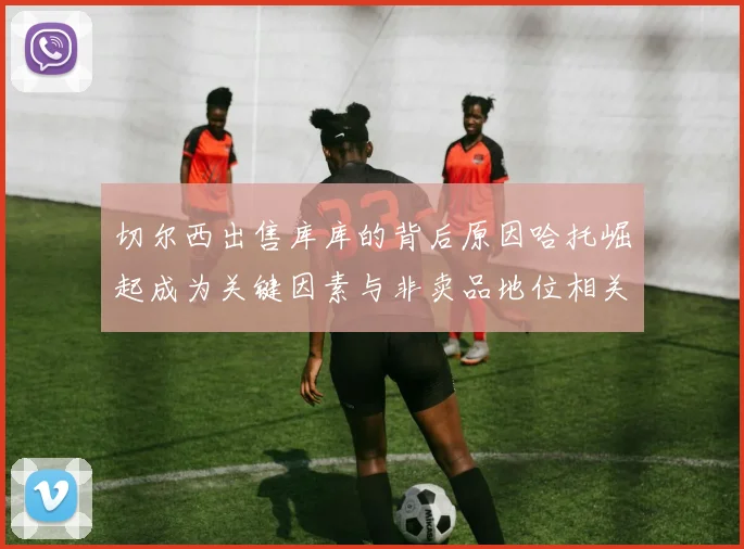 切尔西出售库库的背后原因哈托崛起成为关键因素与非卖品地位相关