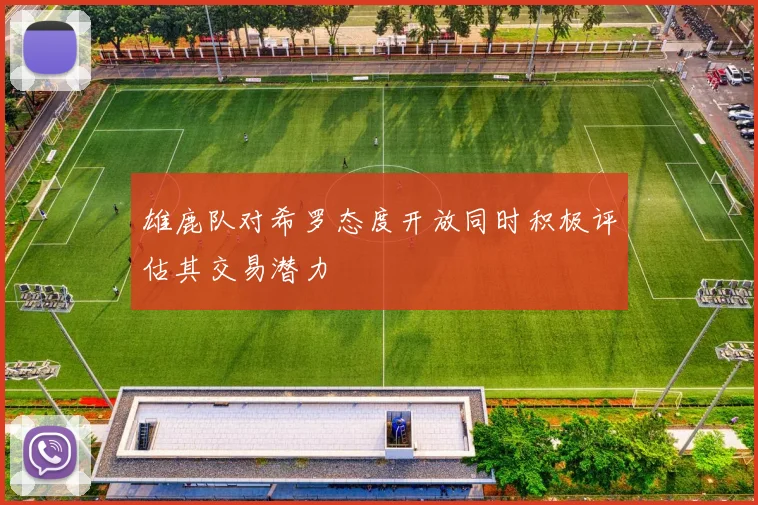 雄鹿队对希罗态度开放同时积极评估其交易潜力